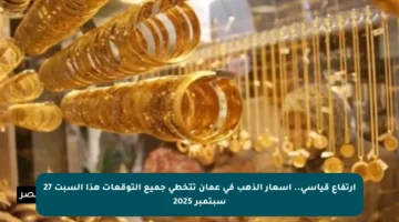 ارتفاع قياسي.. أسعار الذهب في عمان تتخطى جميع التوقعات هذا السبت 27 سبتمبر 2025